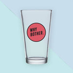 Why Bother Pint Glass Bright Future Heirloom